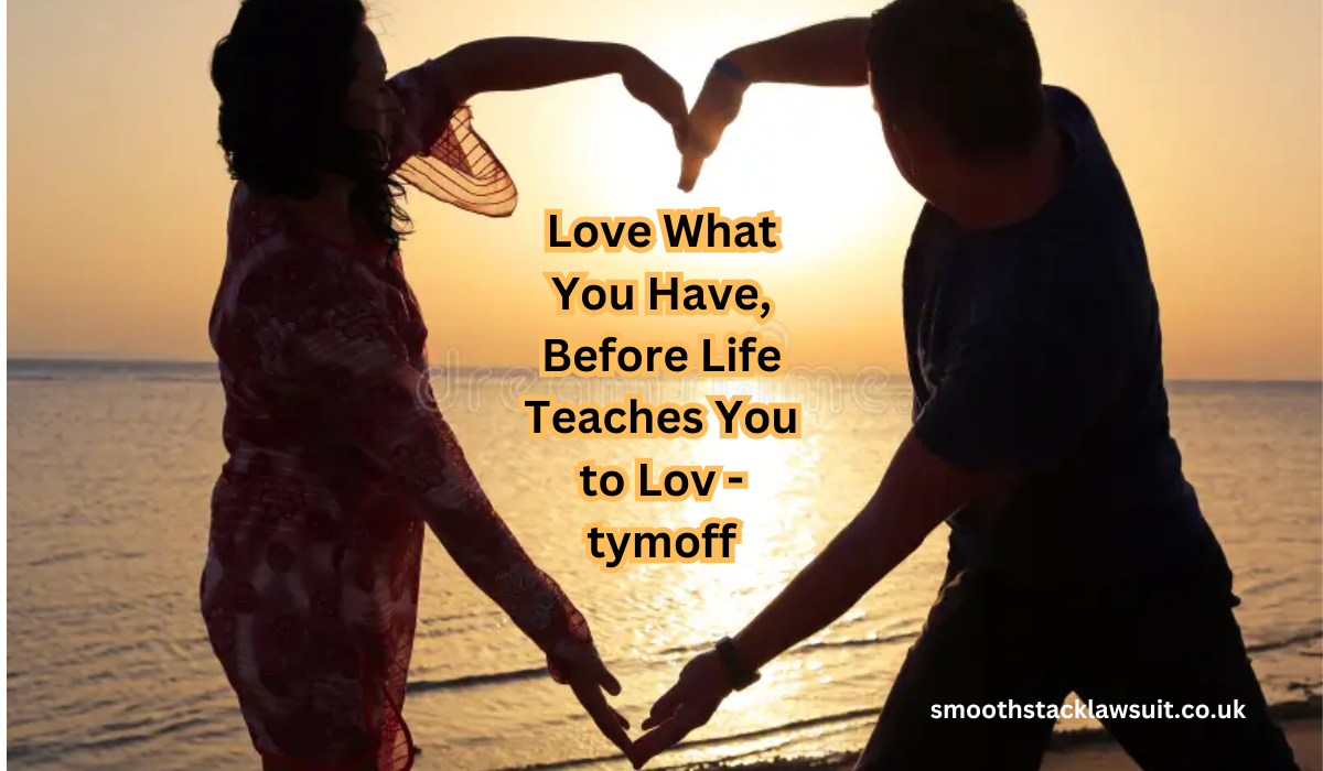 Love What You Have, Before Life Teaches You to Lov - tymoff